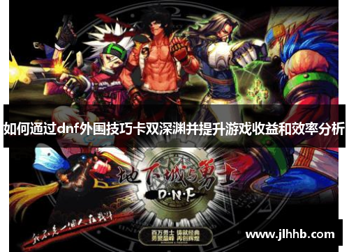 如何通过dnf外围技巧卡双深渊并提升游戏收益和效率分析 如何通过dnf外围技巧卡双深渊并提升游戏收益和效率分析